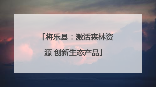 将乐县：激活森林资源 创新生态产品