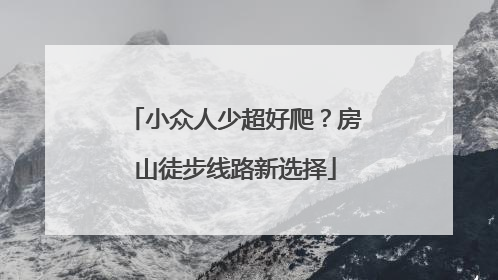 小众人少超好爬？房山徒步线路新选择