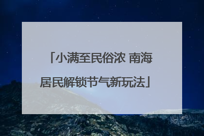 小满至民俗浓 南海居民解锁节气新玩法