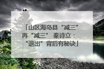山区海岛县“减三”再“减三” 秦诗立：“退出”背后有秘诀