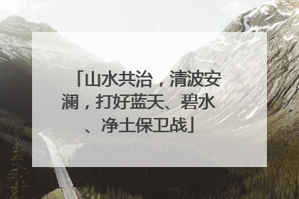 山水共治，清波安澜，打好蓝天、碧水、净土保卫战