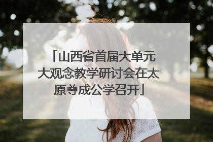 山西省首届大单元 大观念教学研讨会在太原尊成公学召开