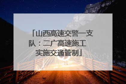 山西高速交警一支队：二广高速施工 实施交通管制