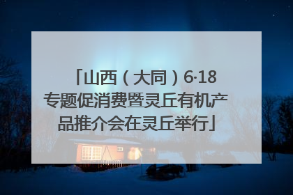 山西（大同）6·18专题促消费暨灵丘有机产品推介会在灵丘举行