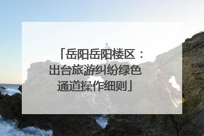 岳阳岳阳楼区：出台旅游纠纷绿色通道操作细则