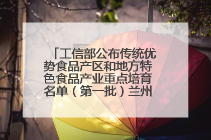 工信部公布传统优势食品产区和地方特色食品产业重点培育名单（第一批）兰州牛肉拉面位列其中