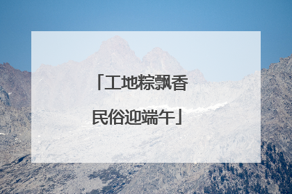 工地粽飘香 民俗迎端午