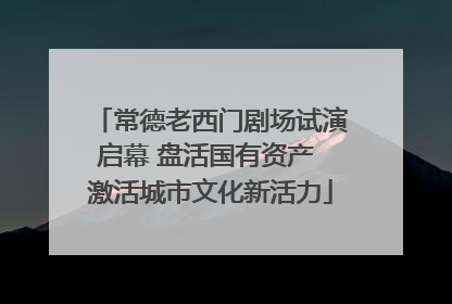常德老西门剧场试演启幕 盘活国有资产 激活城市文化新活力