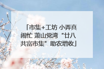 市集+工坊 小弄真闹忙 萧山党湾“廿八共富市集”助农增收