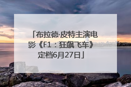 布拉德·皮特主演电影《F1：狂飙飞车》定档6月27日