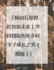 师润五里界 匠育新未来丨学科创新托举乡村学子成长之光（视频）