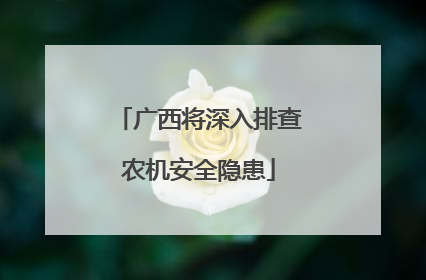 广西将深入排查农机安全隐患