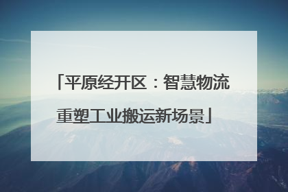 平原经开区：智慧物流重塑工业搬运新场景