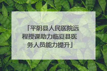 平阴县人民医院远程授课助力临夏县医务人员能力提升