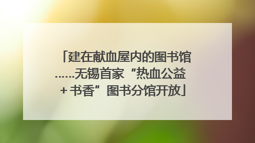 建在献血屋内的图书馆……无锡首家“热血公益＋书香”图书分馆开放