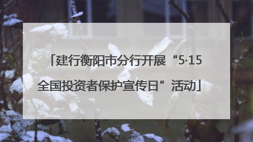 建行衡阳市分行开展“5·15全国投资者保护宣传日”活动