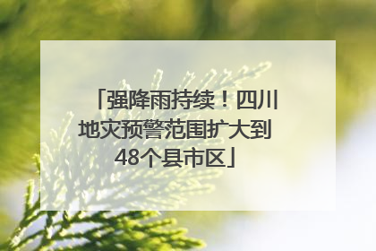 强降雨持续！四川地灾预警范围扩大到48个县市区
