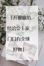 开聊廊坊经洽会丨家门口有全球好物