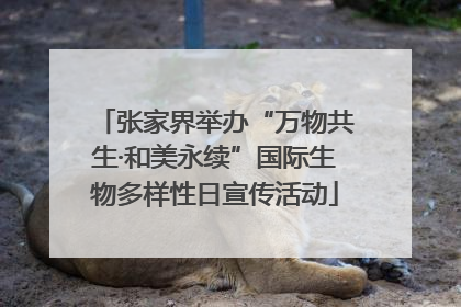 张家界举办“万物共生·和美永续”国际生物多样性日宣传活动