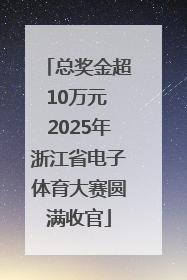 总奖金超10万元 2025年浙江省电子体育大赛圆满收官