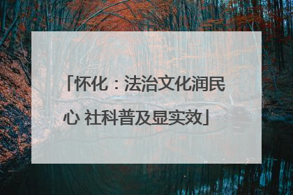 怀化：法治文化润民心 社科普及显实效
