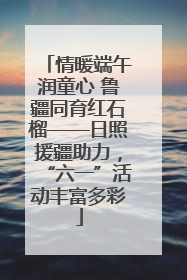 情暖端午润童心 鲁疆同育红石榴——日照援疆助力，“六一”活动丰富多彩