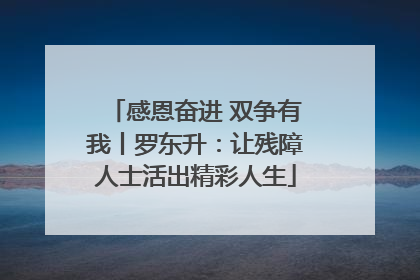 感恩奋进 双争有我丨罗东升：让残障人士活出精彩人生