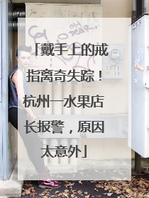 戴手上的戒指离奇失踪！杭州一水果店长报警，原因太意外