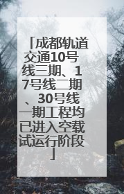 成都轨道交通10号线三期、17号线二期、30号线一期工程均已进入空载试运行阶段