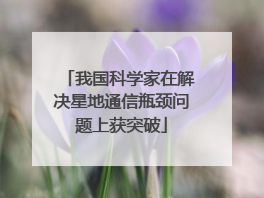 我国科学家在解决星地通信瓶颈问题上获突破