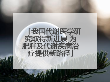 我国代谢医学研究取得新进展 为肥胖及代谢疾病治疗提供新路径