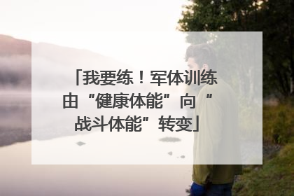我要练！军体训练由“健康体能”向“战斗体能”转变