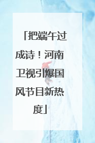把端午过成诗！河南卫视引爆国风节目新热度