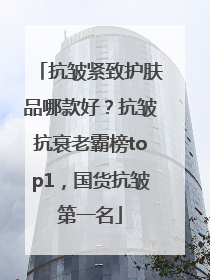 抗皱紧致护肤品哪款好？抗皱抗衰老霸榜top1，国货抗皱第一名