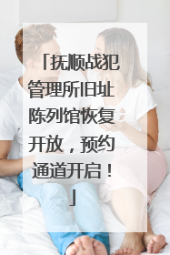 抚顺战犯管理所旧址陈列馆恢复开放，预约通道开启！