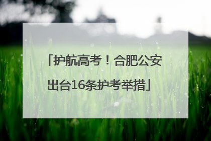 护航高考！合肥公安出台16条护考举措