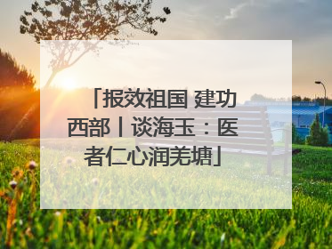 报效祖国 建功西部丨谈海玉：医者仁心润羌塘