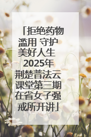 拒绝药物滥用 守护美好人生 2025年荆楚普法云课堂第三期在省女子强戒所开讲