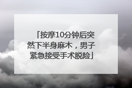 按摩10分钟后突然下半身麻木，男子紧急接受手术脱险