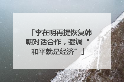 李在明再提恢复韩朝对话合作，强调“和平就是经济”