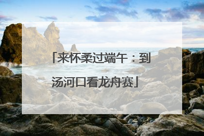 来怀柔过端午：到汤河口看龙舟赛