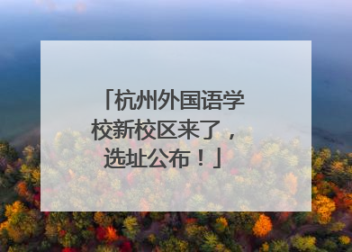 杭州外国语学校新校区来了，选址公布！