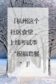 杭州这个社区食堂，上线考试季“祝福套餐”