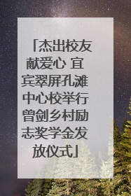 杰出校友献爱心 宜宾翠屏孔滩中心校举行曾剑乡村励志奖学金发放仪式