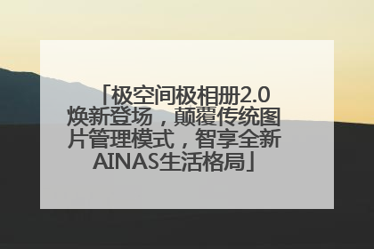 极空间极相册2.0焕新登场，颠覆传统图片管理模式，智享全新AINAS生活格局