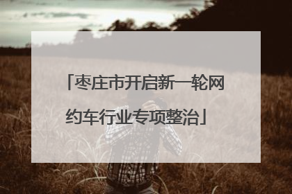 枣庄市开启新一轮网约车行业专项整治