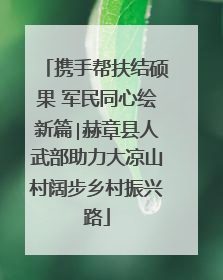 携手帮扶结硕果 军民同心绘新篇∣赫章县人武部助力大凉山村阔步乡村振兴路