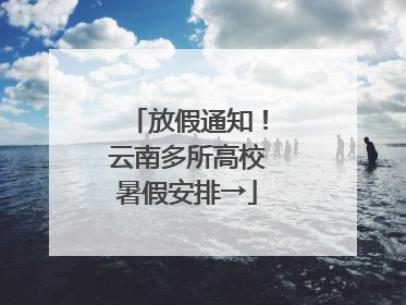 放假通知！云南多所高校暑假安排→