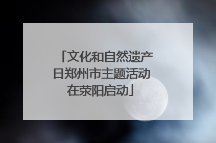 文化和自然遗产日郑州市主题活动在荥阳启动