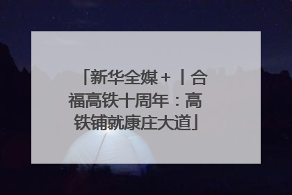新华全媒＋丨合福高铁十周年：高铁铺就康庄大道